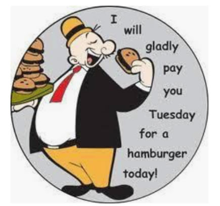 I&#39;LL GLADLY PAY YOU TUESDAY FOR A HAMBURGER TODAY